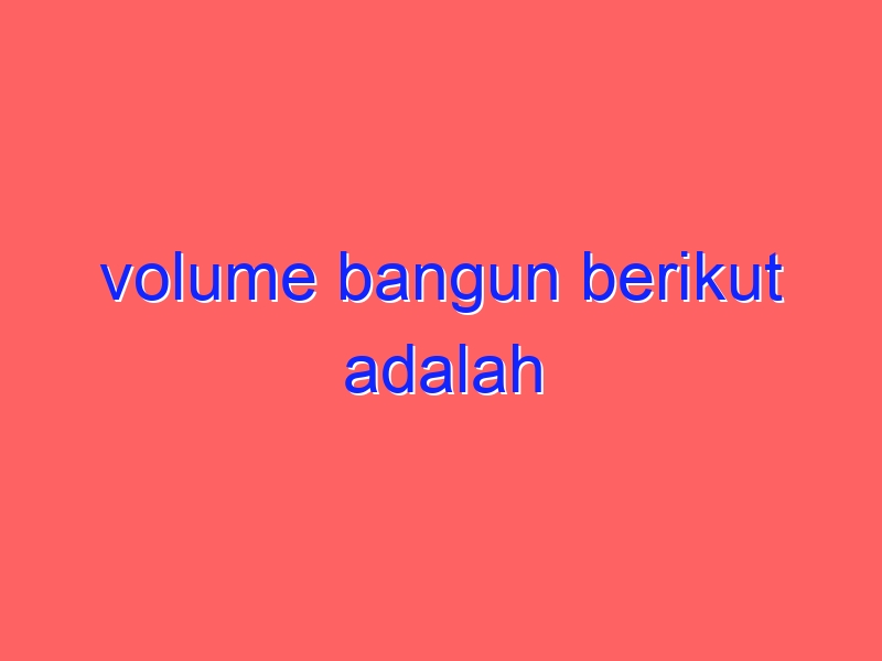 volume bangun berikut adalah