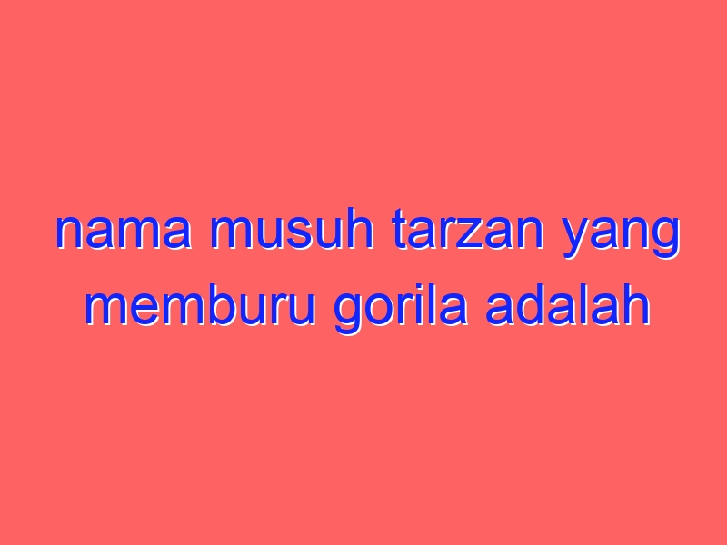nama musuh tarzan yang memburu gorila adalah